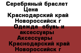 Серебряный браслет › Цена ­ 800 - Краснодарский край, Новороссийск г. Одежда, обувь и аксессуары » Аксессуары   . Краснодарский край,Новороссийск г.